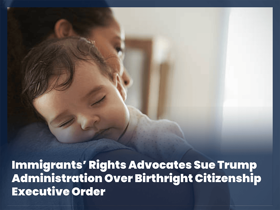 Immigrants’ Rights Advocates Sue Trump Administration Over Birthright Citizenship Executive Order